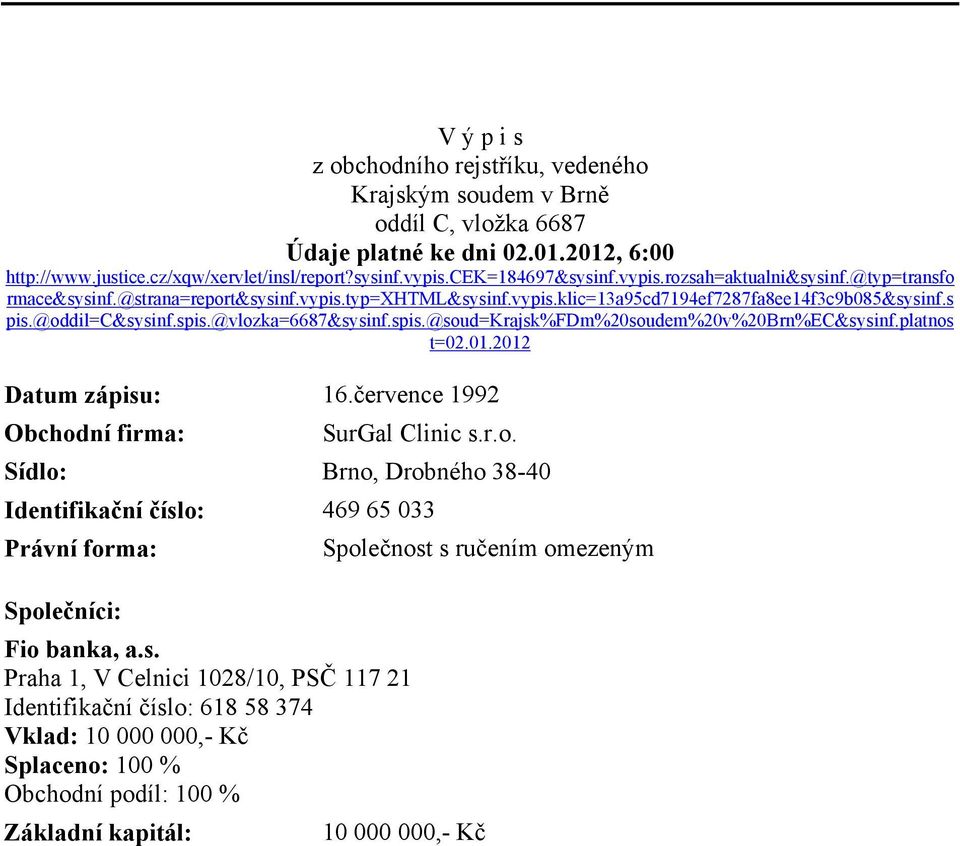 @vlozka=6687&sysinf.spis.@soud=krajsk%fdm%20soudem%20v%20brn%ec&sysinf.platnos t=02.01.2012 Datum zápisu: 16.července 1992 Obchodní firma: SurGal Clinic s.r.o. Sídlo: Brno, Drobného 38-40 Identifikační číslo: 469 65 033 Právní forma: Společnost s ručením omezeným Společníci: Fio banka, a.