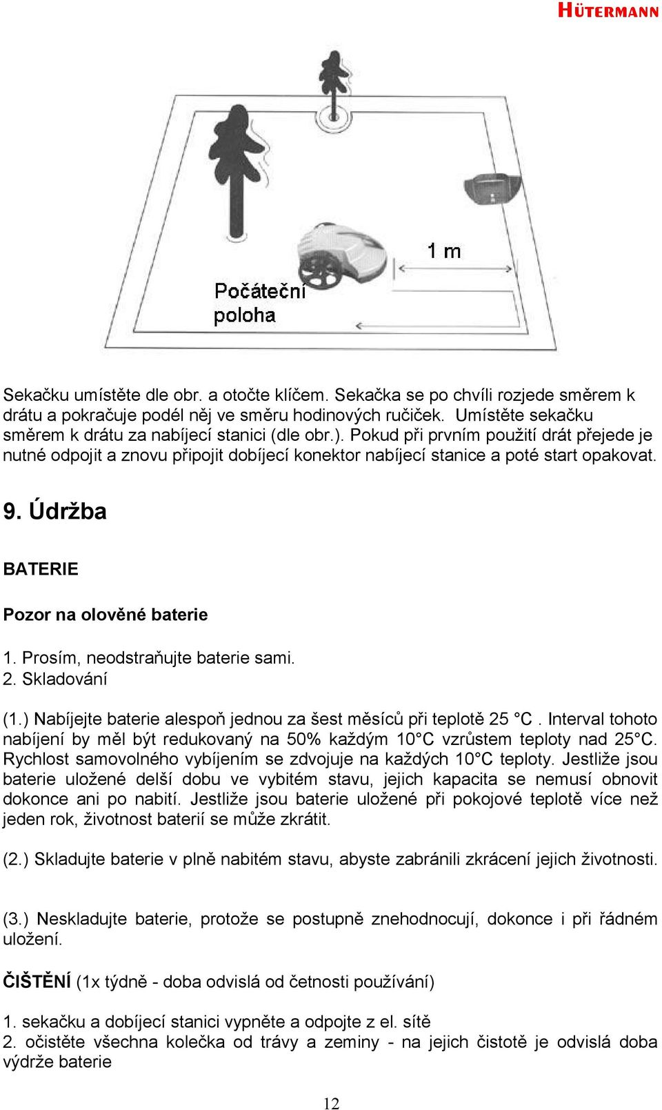 Prosím, neodstraňujte baterie sami. 2. Skladování (1.) Nabíjejte baterie alespoň jednou za šest měsíců při teplotě 25 C.