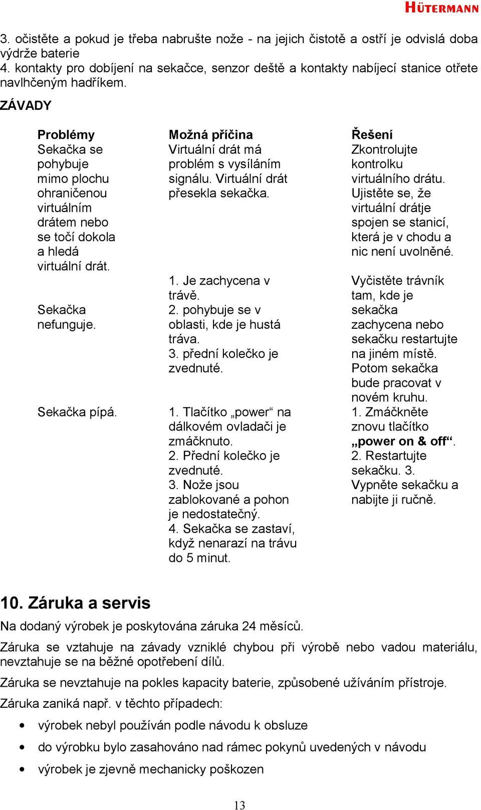 ZÁVADY Problémy Možná příčina Řešení Sekačka se pohybuje mimo plochu ohraničenou virtuálním drátem nebo se točí dokola a hledá virtuální drát. Virtuální drát má problém s vysíláním signálu.