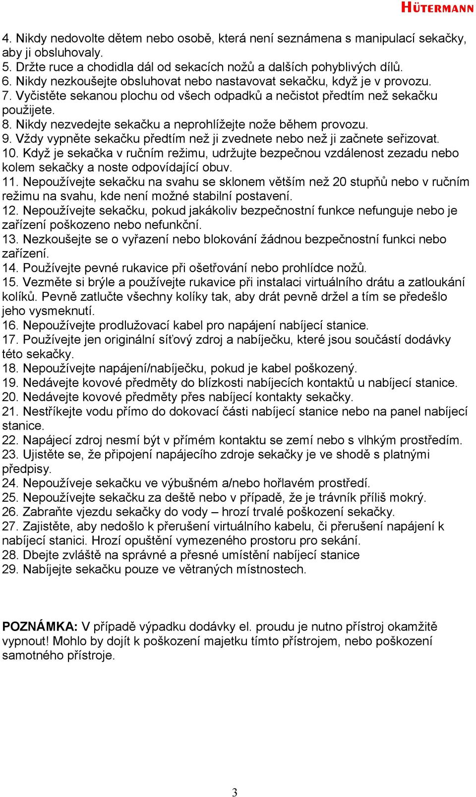 Nikdy nezvedejte sekačku a neprohlížejte nože během provozu. 9. Vždy vypněte sekačku předtím než ji zvednete nebo než ji začnete seřizovat. 10.