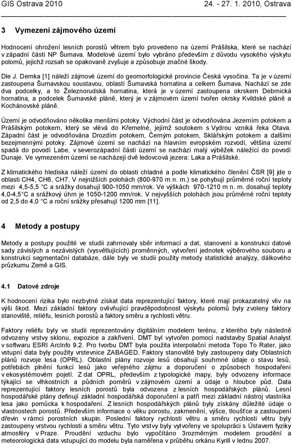 Demka [1] náleţí zájmové území do geomorfologické provincie Česká vysočina. Ta je v území zastoupena Šumavskou soustavou, oblastí Šumavská hornatina a celkem Šumava.