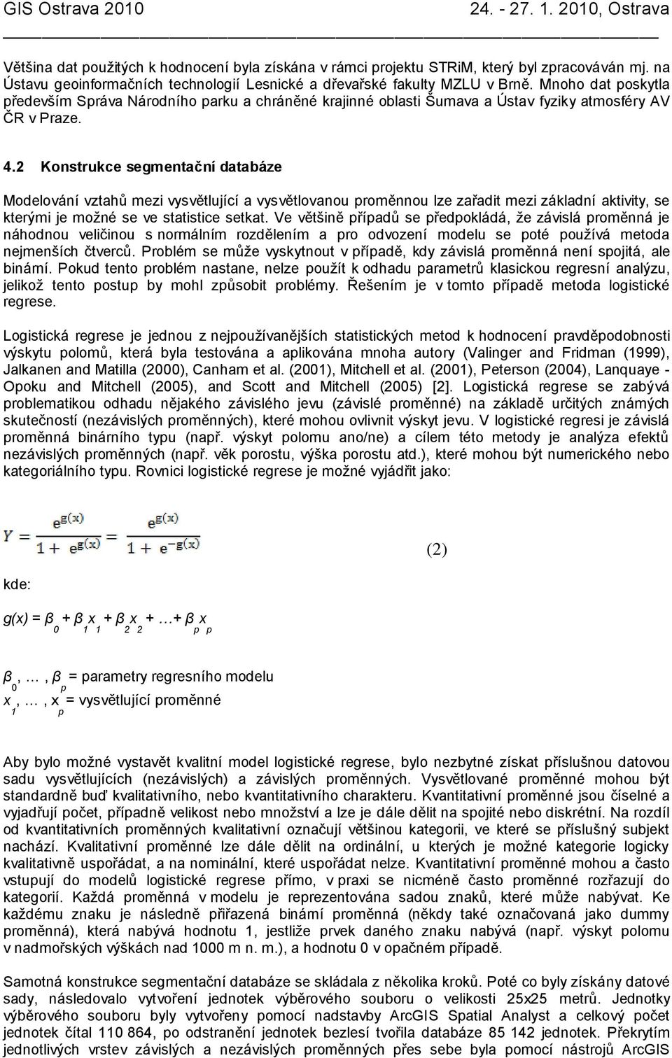 2 Konstrukce segmentační databáze Modelování vztahů mezi vysvětlující a vysvětlovanou proměnnou lze zařadit mezi základní aktivity, se kterými je moţné se ve statistice setkat.