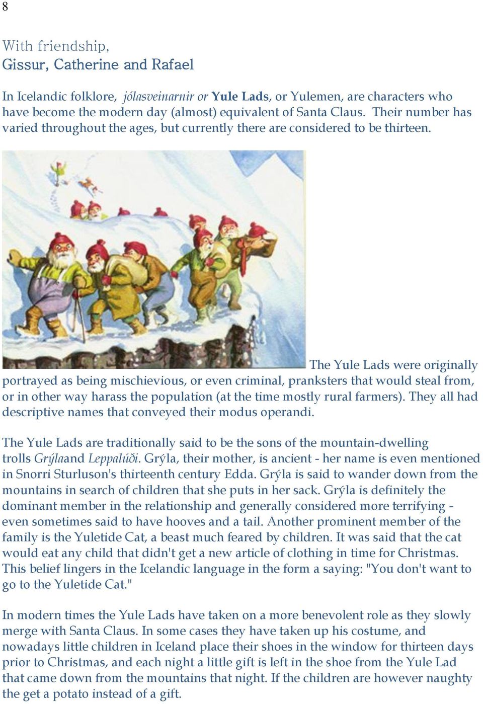 The Yule Lads were originally portrayed as being mischievious, or even criminal, pranksters that would steal from, or in other way harass the population (at the time mostly rural farmers).