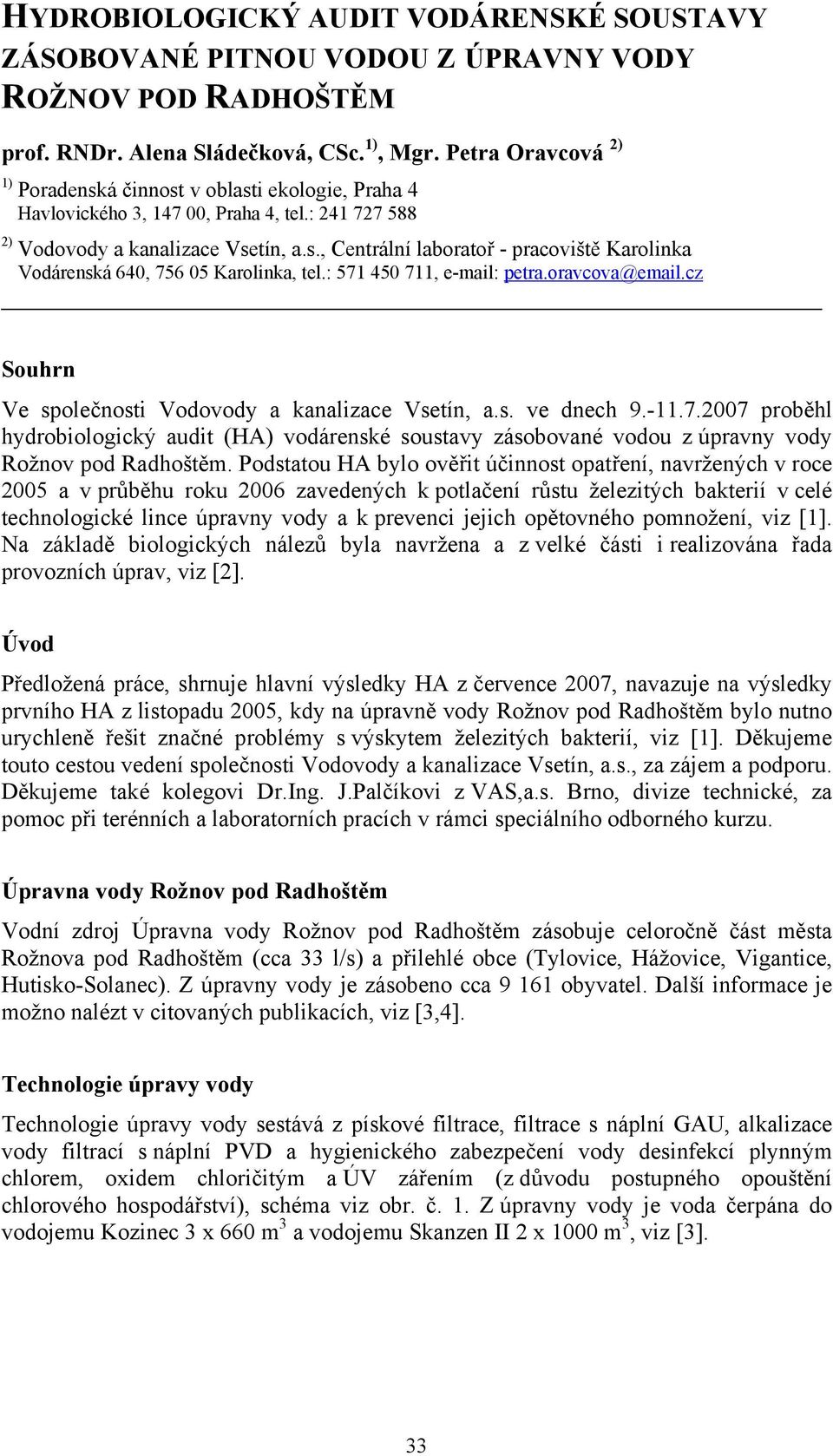 : 571 450 711, e-mail: petra.oravcova@email.cz Souhrn Ve společnosti Vodovody a kanalizace Vsetín, a.s. ve dnech 9.-11.7.2007 proběhl hydrobiologický audit (HA) vodárenské soustavy zásobované vodou z úpravny vody Rožnov pod Radhoštěm.