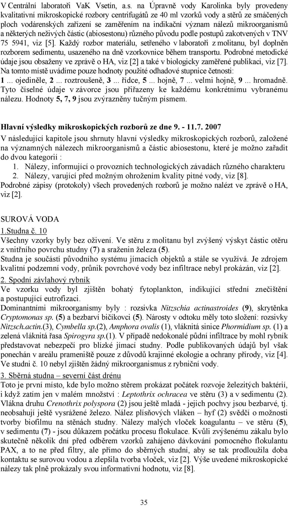 na Úpravně vody Karolinka byly provedeny kvalitativní mikroskopické rozbory centrifugátů ze 40 ml vzorků vody a stěrů ze smáčených ploch vodárenských zařízení se zaměřením na indikační význam nálezů