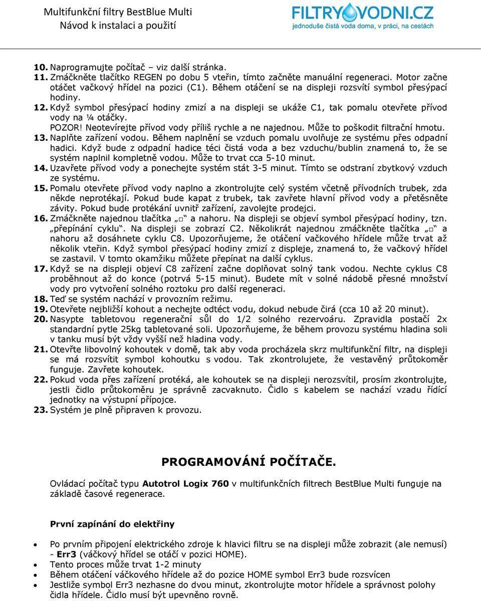 Neotevírejte přívod vody příliš rychle a ne najednou. Může to poškodit filtrační hmotu. 13. Naplňte zařízení vodou. Během naplnění se vzduch pomalu uvolňuje ze systému přes odpadní hadici.