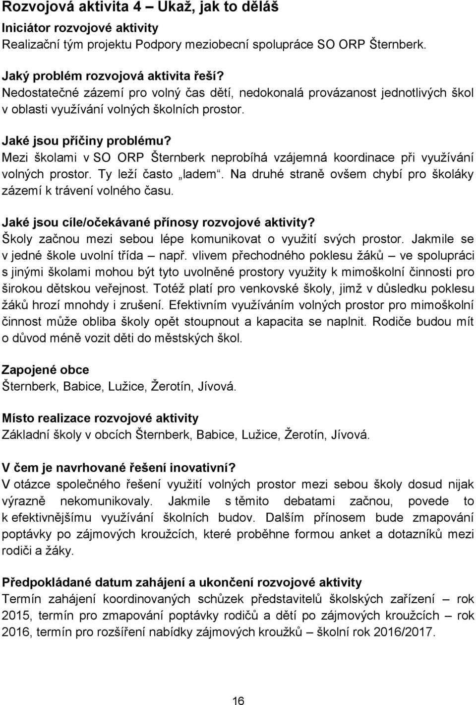 Mezi školami v SO ORP Šternberk neprobíhá vzájemná koordinace při využívání volných prostor. Ty leží často ladem. Na druhé straně ovšem chybí pro školáky zázemí k trávení volného času.