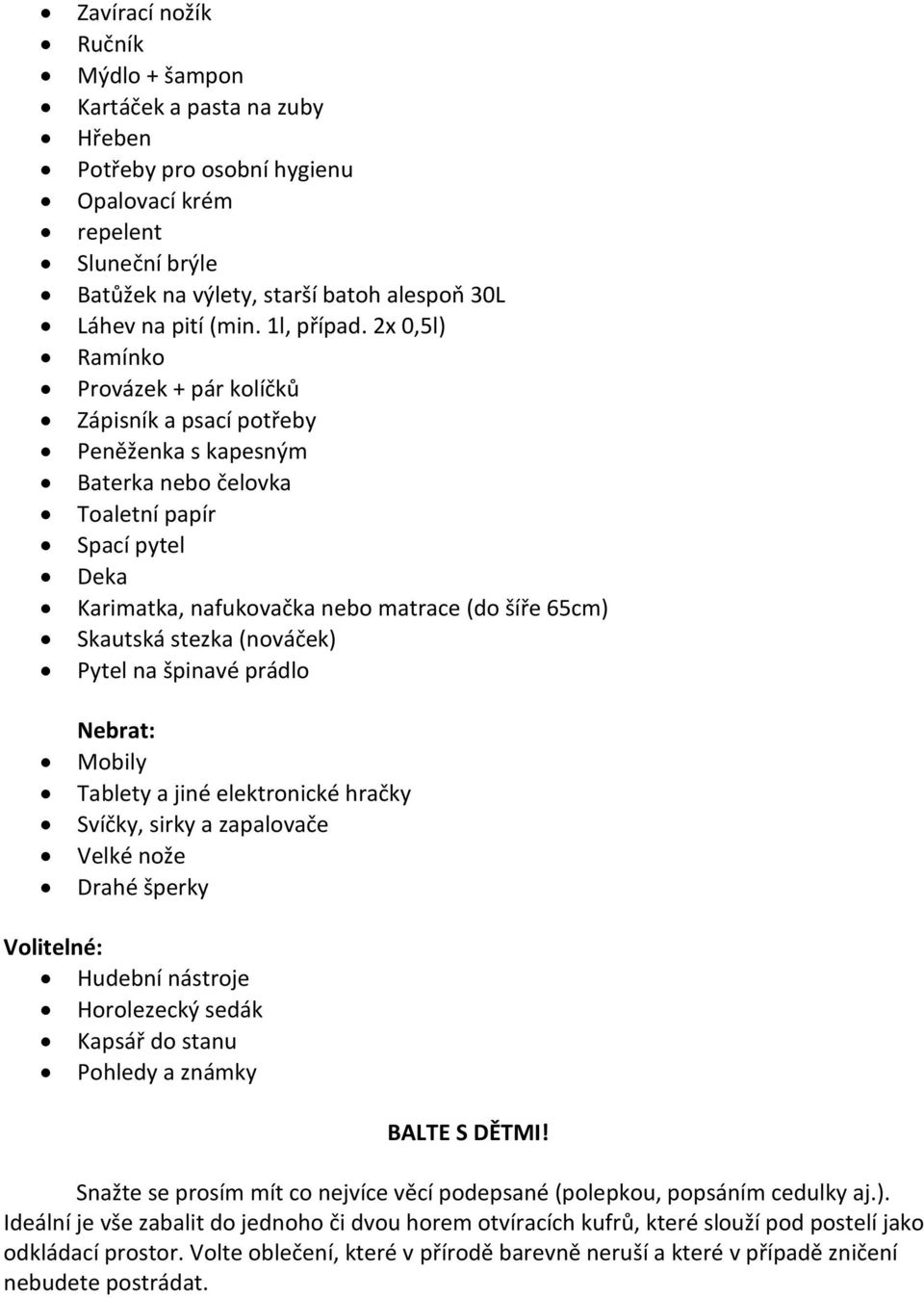 2x 0,5l) Ramínko Provázek + pár kolíčků Zápisník a psací potřeby Peněženka s kapesným Baterka nebo čelovka Toaletní papír Spací pytel Deka Karimatka, nafukovačka nebo matrace (do šíře 65cm) Skautská