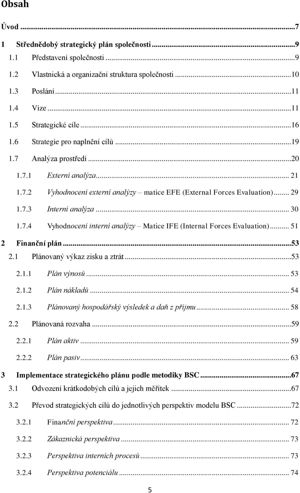 .. 30 1.7.4 Vyhodnocení interní analýzy Matice IFE (Internal Forces Evaluation)... 51 2 Finanční plán... 53 2.1 Plánovaný výkaz zisku a ztrát... 53 2.1.1 Plán výnosů... 53 2.1.2 Plán nákladů... 54 2.