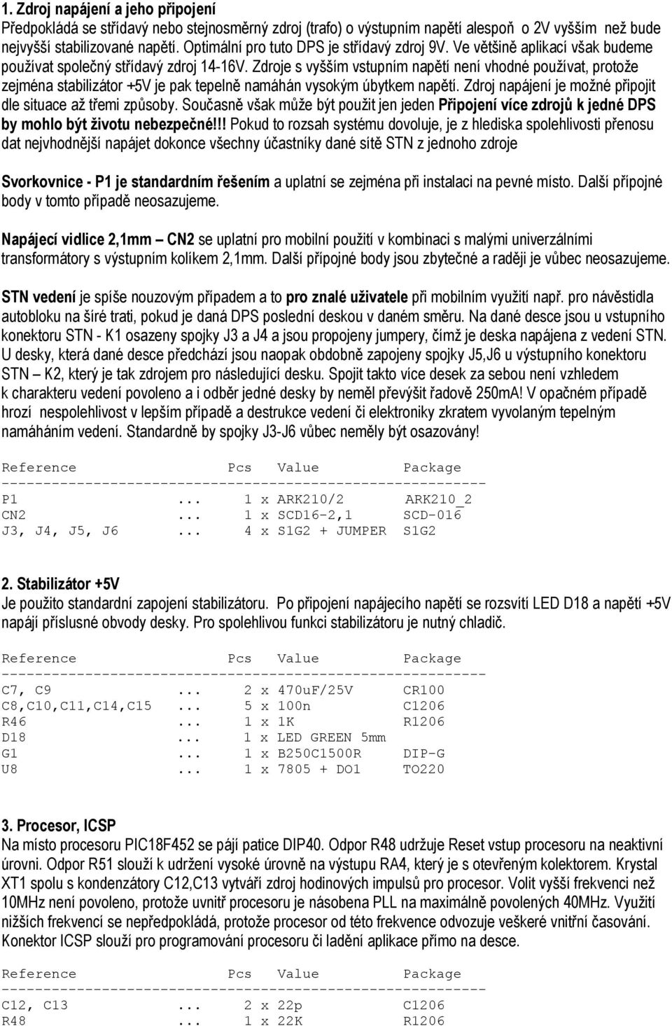 Zdroje s vyšším vstupním napětí není vhodné používat, protože zejména stabilizátor +5V je pak tepelně namáhán vysokým úbytkem napětí. Zdroj napájení je možné připojit dle situace až třemi způsoby.