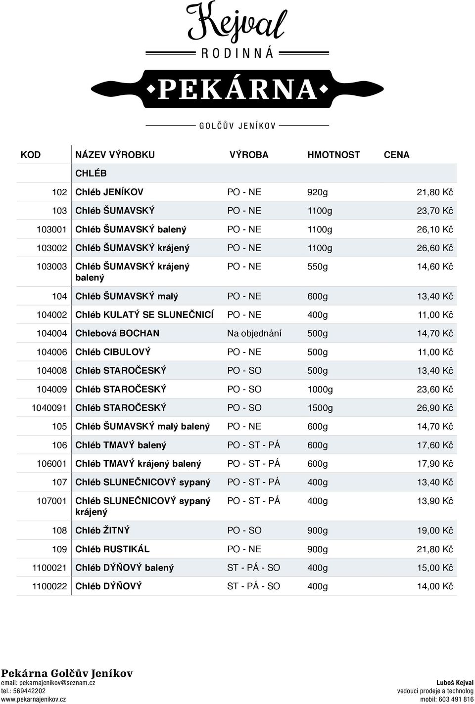 Kč 104004 Chlebová BOCHAN Na objednání 500g 14,70 Kč 104006 Chléb CIBULOVÝ PO - NE 500g 11,00 Kč 104008 Chléb STAROČESKÝ PO - SO 500g 13,40 Kč 104009 Chléb STAROČESKÝ PO - SO 1000g 23,60 Kč 1040091