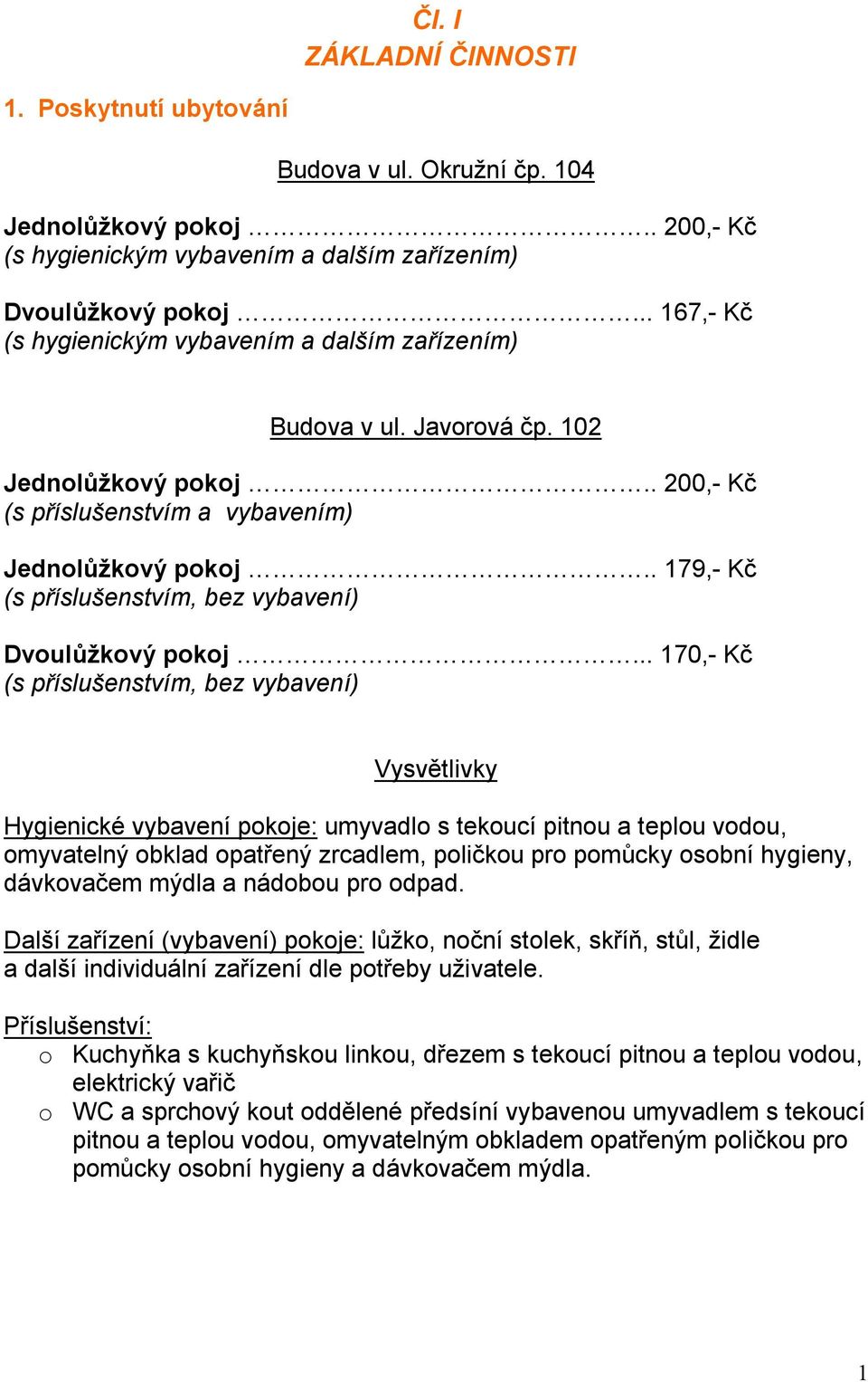 . 179,- Kč (s příslušenstvím, bez vybavení) Dvoulůžkový pokoj.