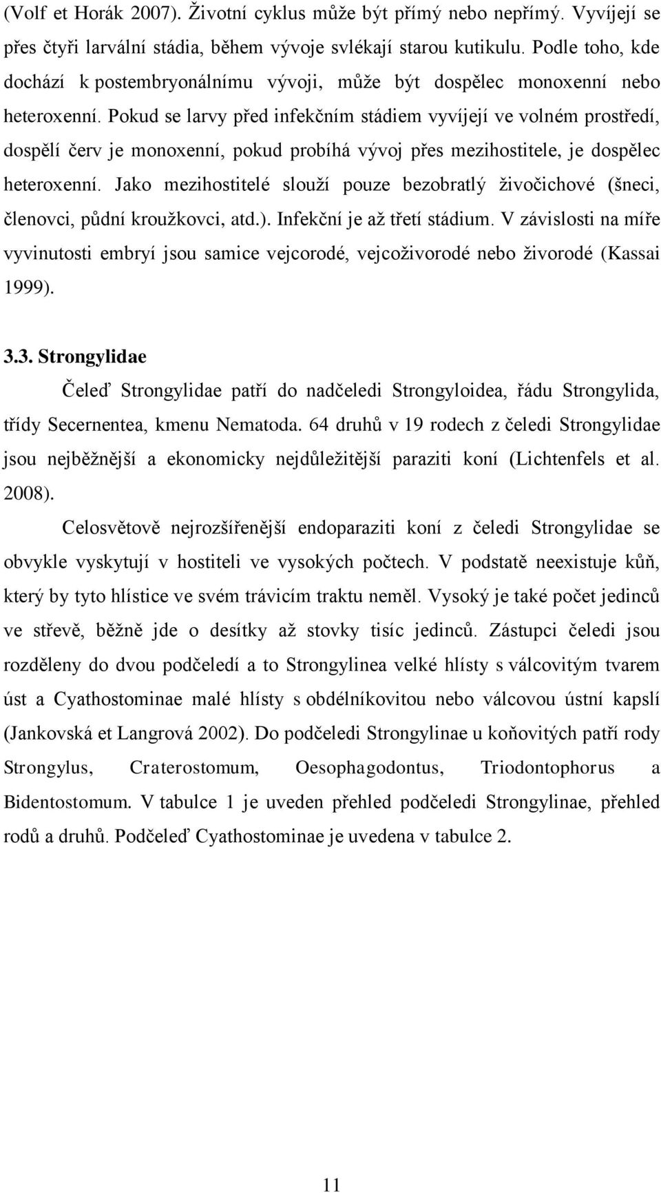 Pokud se larvy před infekčním stádiem vyvíjejí ve volném prostředí, dospělí červ je monoxenní, pokud probíhá vývoj přes mezihostitele, je dospělec heteroxenní.