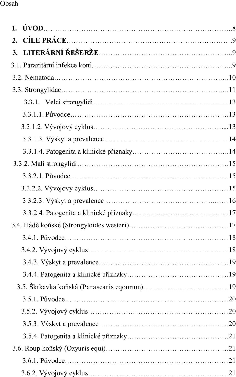 4. Hádě koňské (Strongyloides westeri) 17 3.4.1. Původce 18 3.4.2. Vývojový cyklus...18 3.4.3. Výskyt a prevalence.19 3.4.4. Patogenita a klinické příznaky.19 3.5.