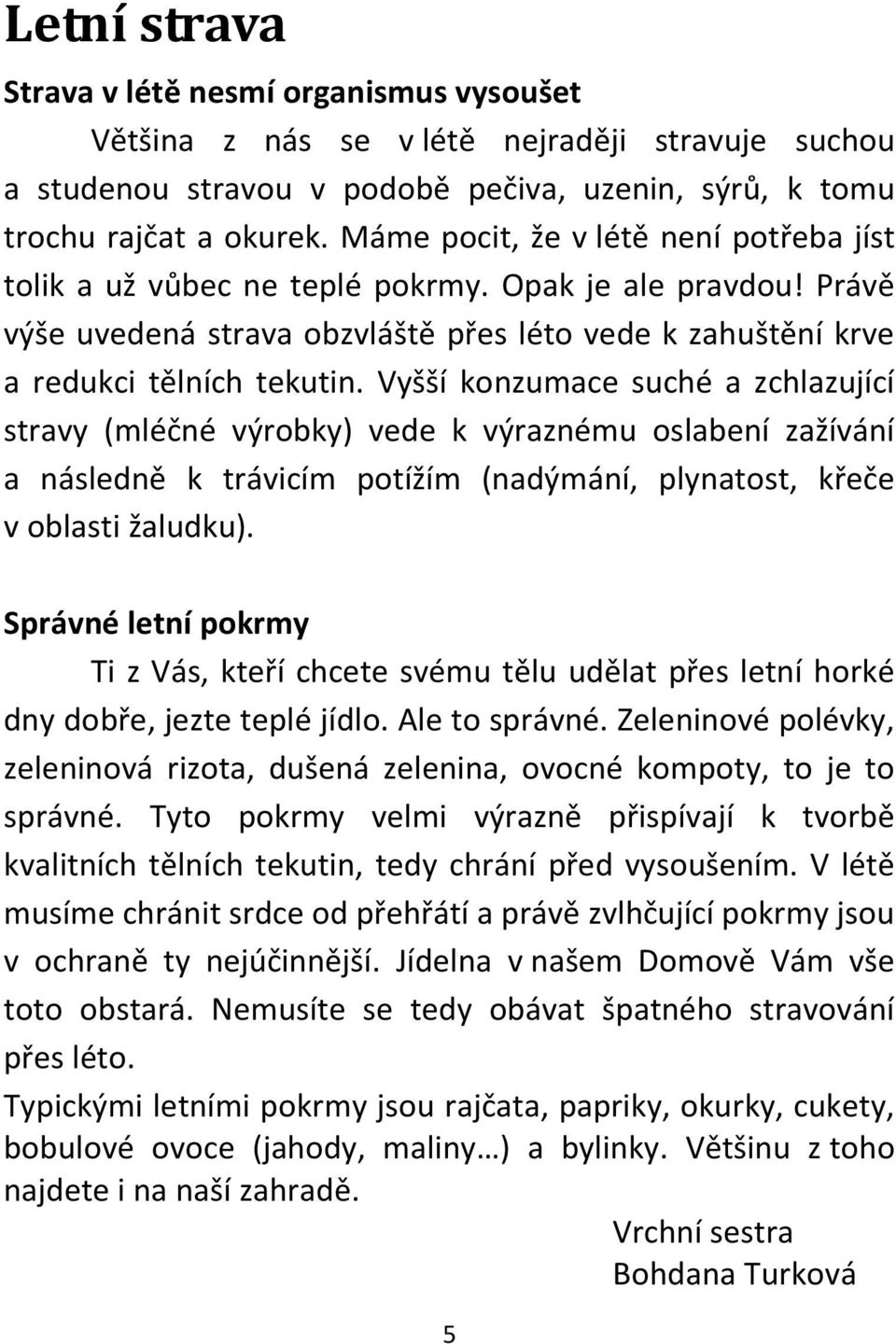 Vyšší konzumace suché a zchlazující stravy (mléčné výrobky) vede k výraznému oslabení zažívání a následně k trávicím potížím (nadýmání, plynatost, křeče v oblasti žaludku).