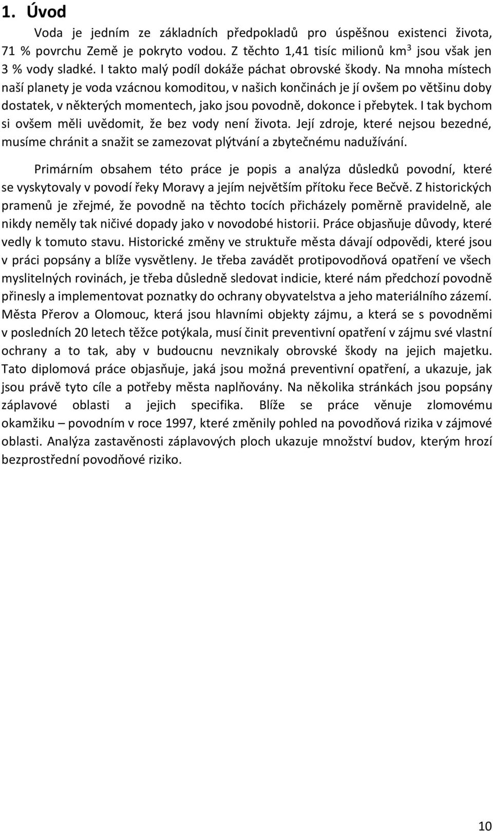 Na mnoha místech naší planety je voda vzácnou komoditou, v našich končinách je jí ovšem po většinu doby dostatek, v některých momentech, jako jsou povodně, dokonce i přebytek.