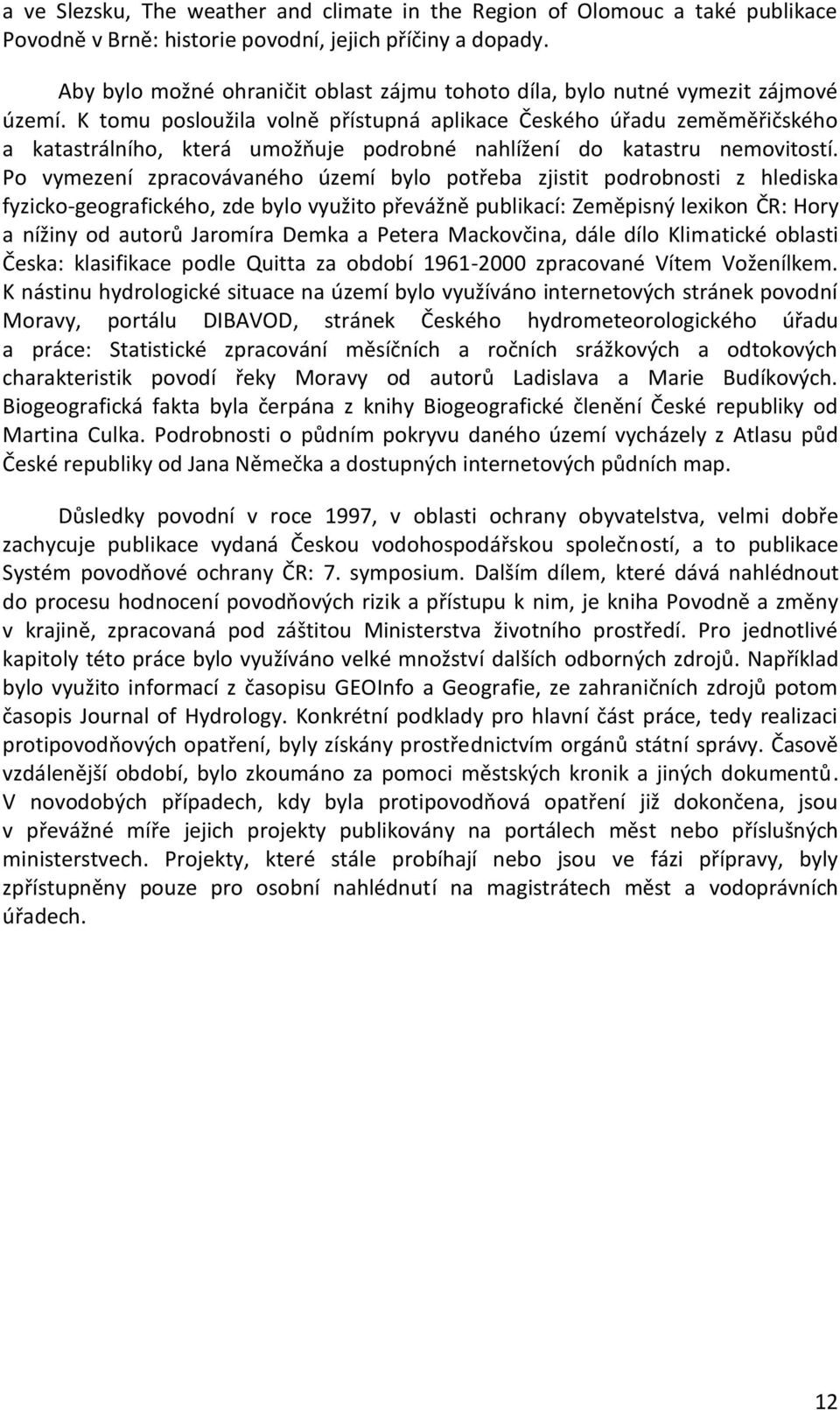 K tomu posloužila volně přístupná aplikace Českého úřadu zeměměřičského a katastrálního, která umožňuje podrobné nahlížení do katastru nemovitostí.