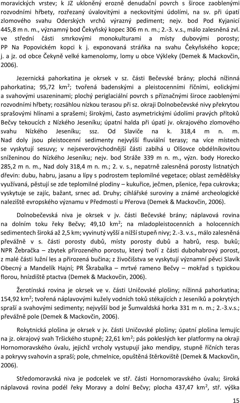 ve střední části smrkovými monokulturami a místy dubovými porosty; PP Na Popovickém kopci k j. exponovaná stráňka na svahu Čekyňského kopce; j. a jz.