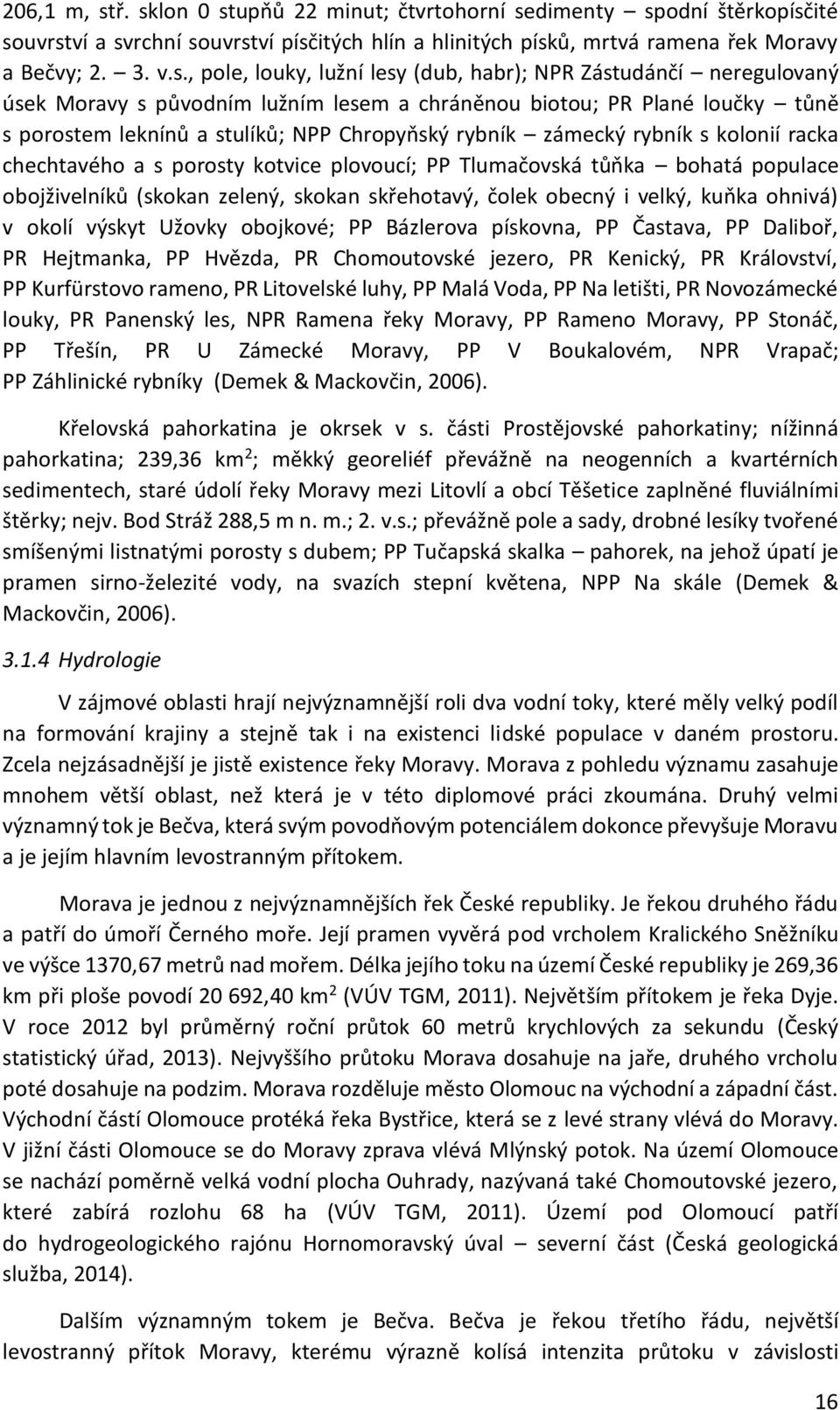 lesy (dub, habr); NPR Zástudánčí neregulovaný úsek Moravy s původním lužním lesem a chráněnou biotou; PR Plané loučky tůně s porostem leknínů a stulíků; NPP Chropyňský rybník zámecký rybník s kolonií