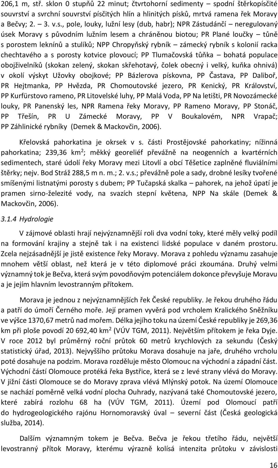 lesy (dub, habr); NPR Zástudánčí neregulovaný úsek Moravy s původním lužním lesem a chráněnou biotou; PR Plané loučky tůně s porostem leknínů a stulíků; NPP Chropyňský rybník zámecký rybník s kolonií