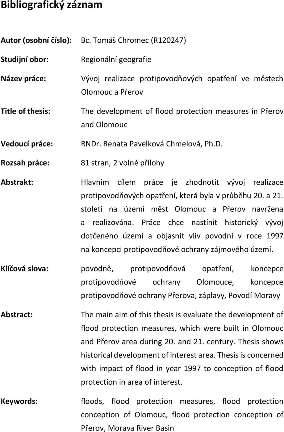 Renata Pavelková Chmelová, Ph.D. 81 stran, 2 volné přílohy Abstrakt: Hlavním cílem práce je zhodnotit vývoj realizace protipovodňových opatření, která byla v průběhu 20. a 21.