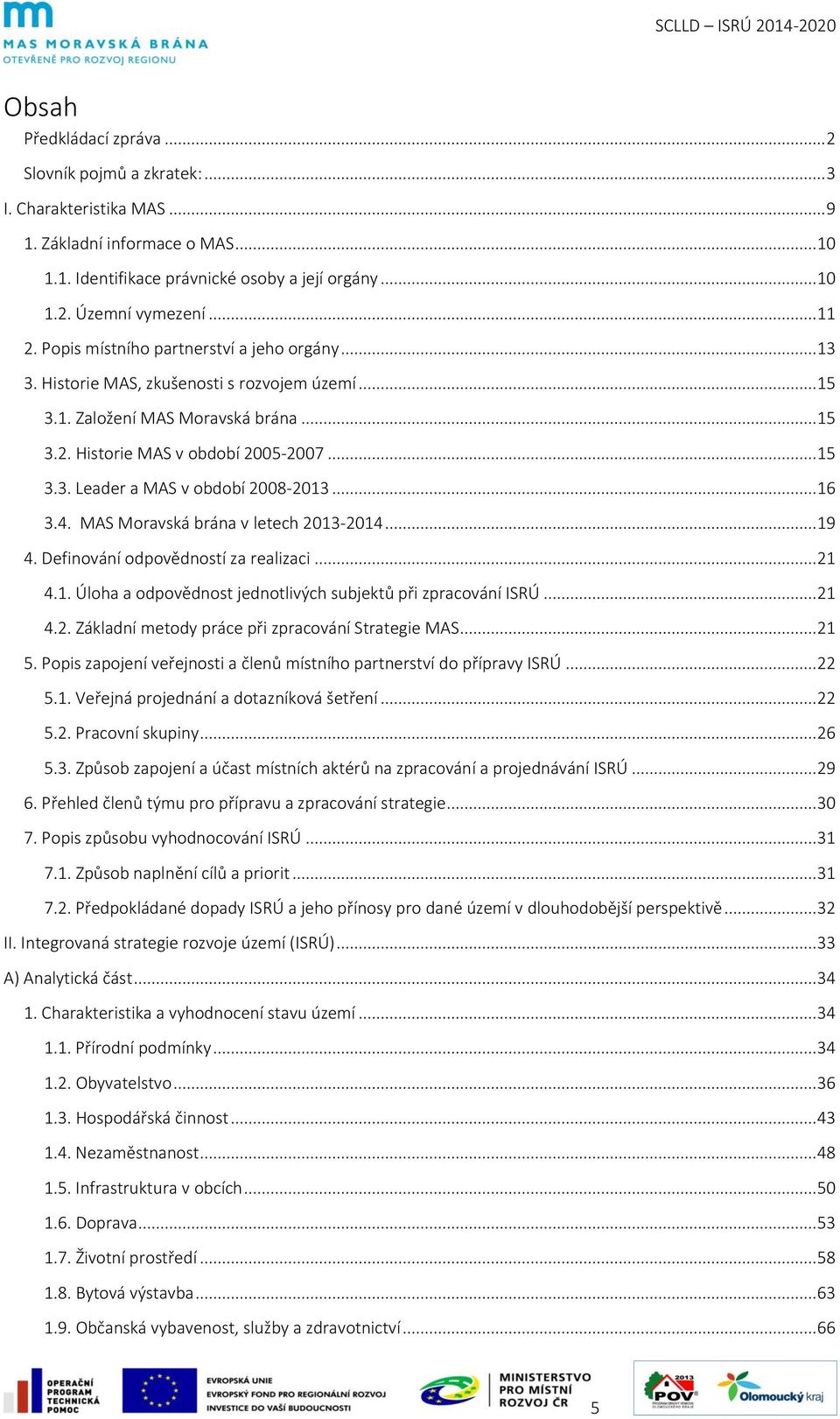 .. 16 3.4. MAS Moravská brána v letech 2013-2014... 19 4. Definování odpovědností za realizaci... 21 4.1. Úloha a odpovědnost jednotlivých subjektů při zpracování ISRÚ... 21 4.2. Základní metody práce při zpracování Strategie MAS.