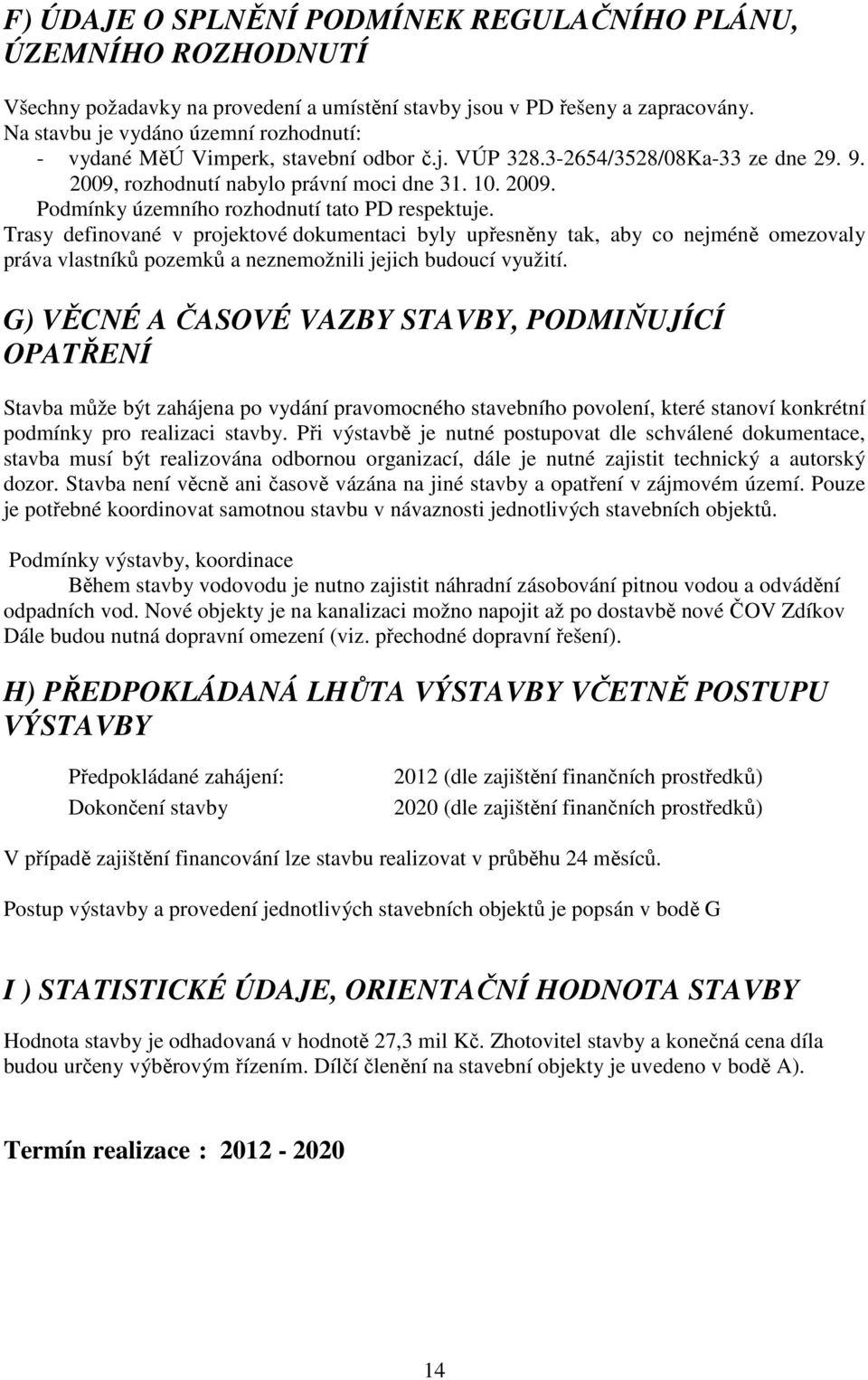 Trasy definované v projektové dokumentaci byly upřesněny tak, aby co nejméně omezovaly práva vlastníků pozemků a neznemožnili jejich budoucí využití.