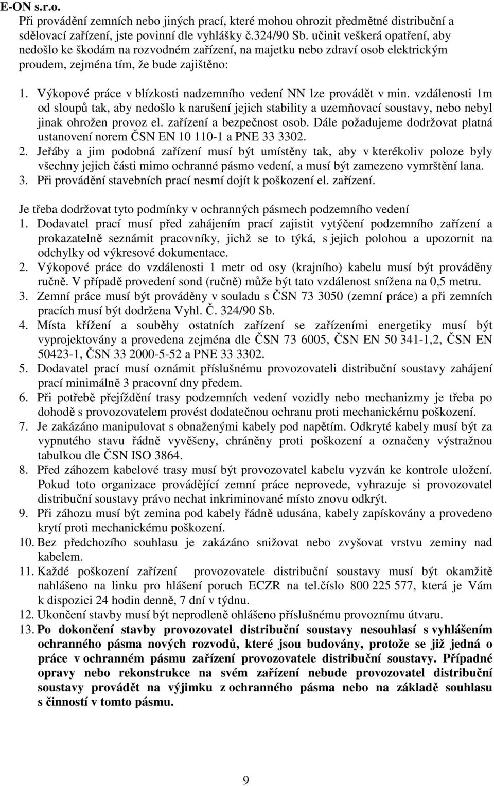 Výkopové práce v blízkosti nadzemního vedení NN lze provádět v min. vzdálenosti 1m od sloupů tak, aby nedošlo k narušení jejich stability a uzemňovací soustavy, nebo nebyl jinak ohrožen provoz el.