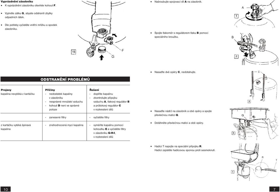 ODSTRANĚNÍ PROBLÉMŮ Projevy kapalina nevytéká z kartáčku Příčiny - nedostatek kapaliny v zásobníku - nesprávné množství vzduchu - kohout D není ve správné poloze - zanesené filtry Řešení - doplňte
