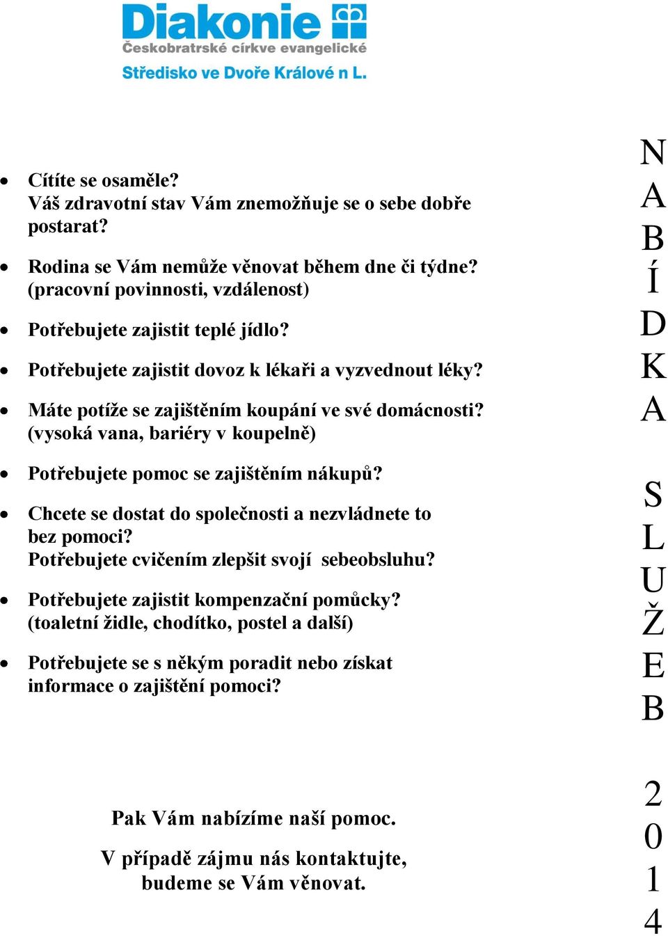 (vysoká vana, bariéry v koupelně) Potřebujete pomoc se zajištěním nákupů? Chcete se dostat do společnosti a nezvládnete to bez pomoci? Potřebujete cvičením zlepšit svojí sebeobsluhu?