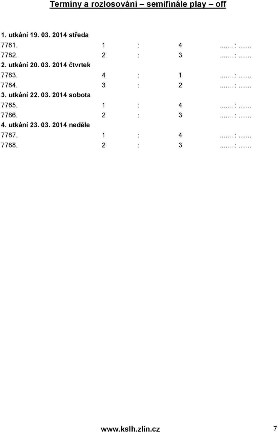 3 : 2... :... 3. utkání 22. 03. 2014 sobota 7785. 1 : 4... :... 7786. 2 : 3... :... 4. utkání 23.