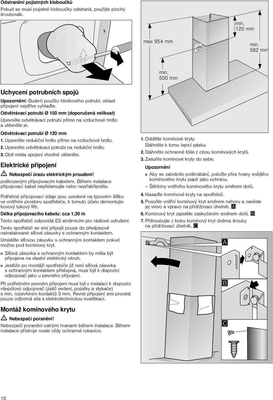 Odvětrávací potrubí Ø 150 mm (doporučená velikost) Upevněte odvětrávací potrubí přímo na vzduchové hrdlo a utěsněte je. Odvětrávací potrubí Ø 120 mm 1.