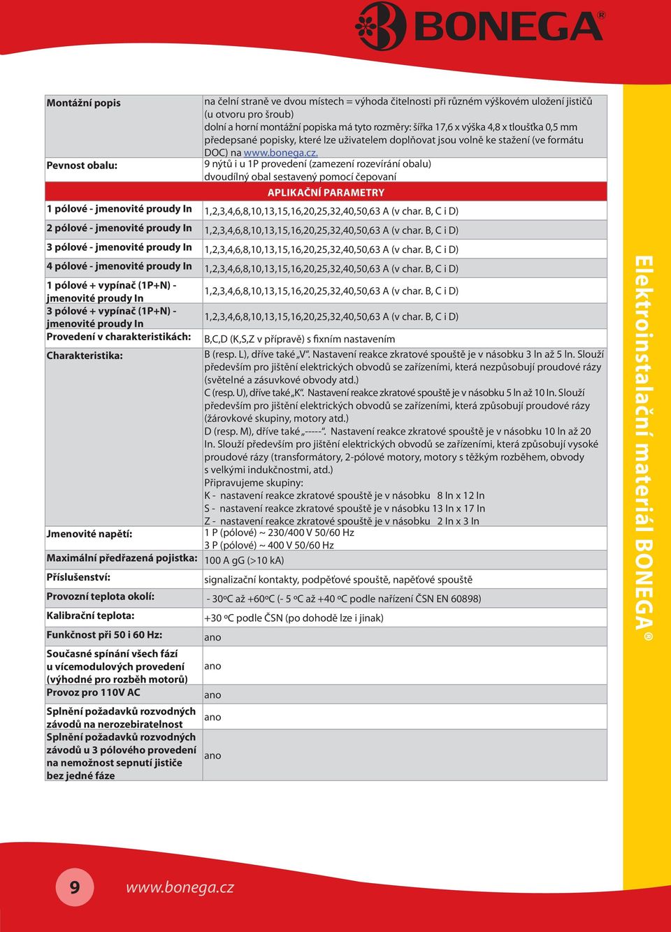 Pevnost obalu: 9 nýtů i u 1P provedení (zamezení rozevírání obalu) dvoudílný obal sestavený pomocí čepovaní APLIKAČNÍ PARAMETRY 1 pólové - jmenovité proudy In