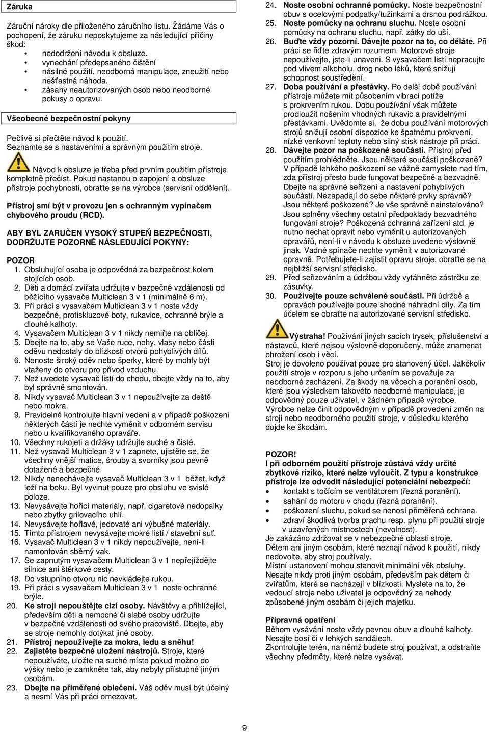 Všeobecné bezpečnostní pokyny Pečlivě si přečtěte návod k použití. Seznamte se s nastaveními a správným použitím stroje. Návod k obsluze je třeba před prvním použitím přístroje kompletně přečíst.