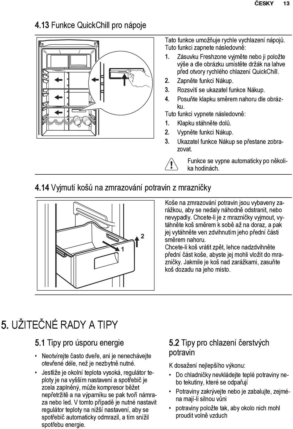 Posuňte klapku směrem nahoru dle obrázku. Tuto funkci vypnete následovně: 1. Klapku stáhněte dolů. 2. Vypněte funkci Nákup. 3. Ukazatel funkce Nákup se přestane zobrazovat.