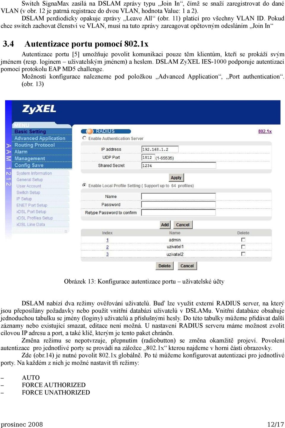 4 Autentizace portu pomocí 802.1x Autentizace portu [5] umožňuje povolit komunikaci pouze těm klientům, kteří se prokáží svým jménem (resp. loginem uživatelským jménem) a heslem.