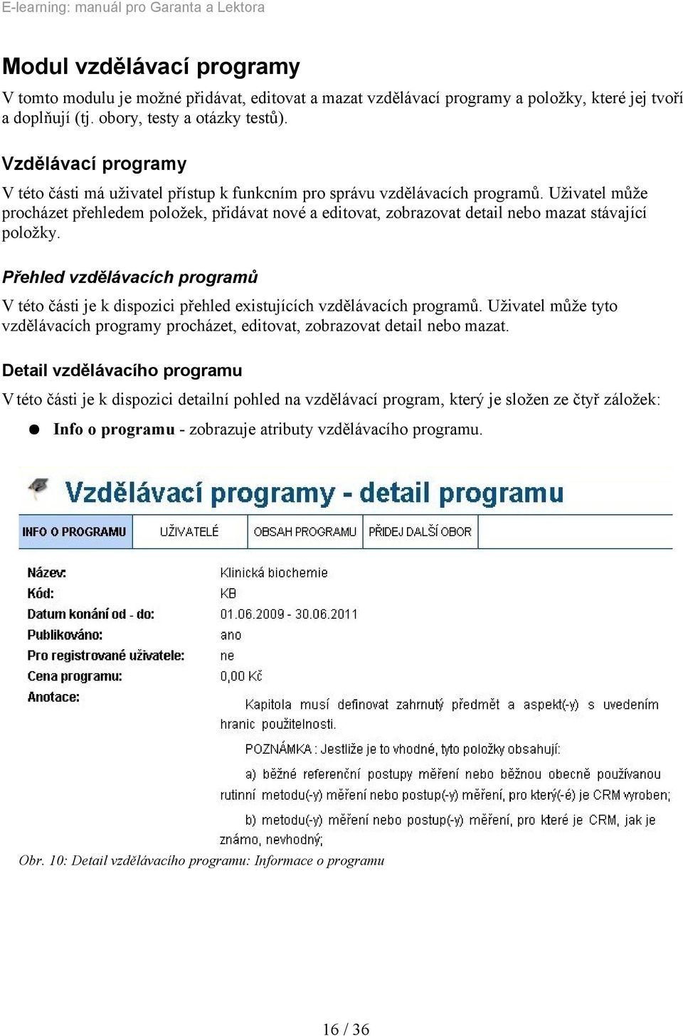 Uživatel může procházet přehledem položek, přidávat nové a editovat, zobrazovat detail nebo mazat stávající položky.