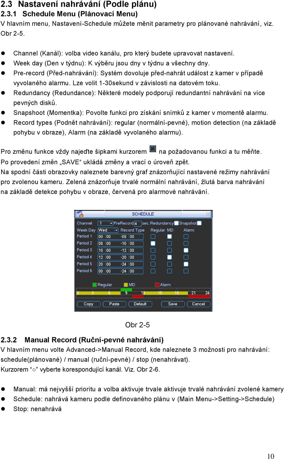 Pre-record (Před-nahrávání): Systém dovoluje před-nahrát událost z kamer v případě vyvolaného alarmu. Lze volit 1-30sekund v závislosti na datovém toku.