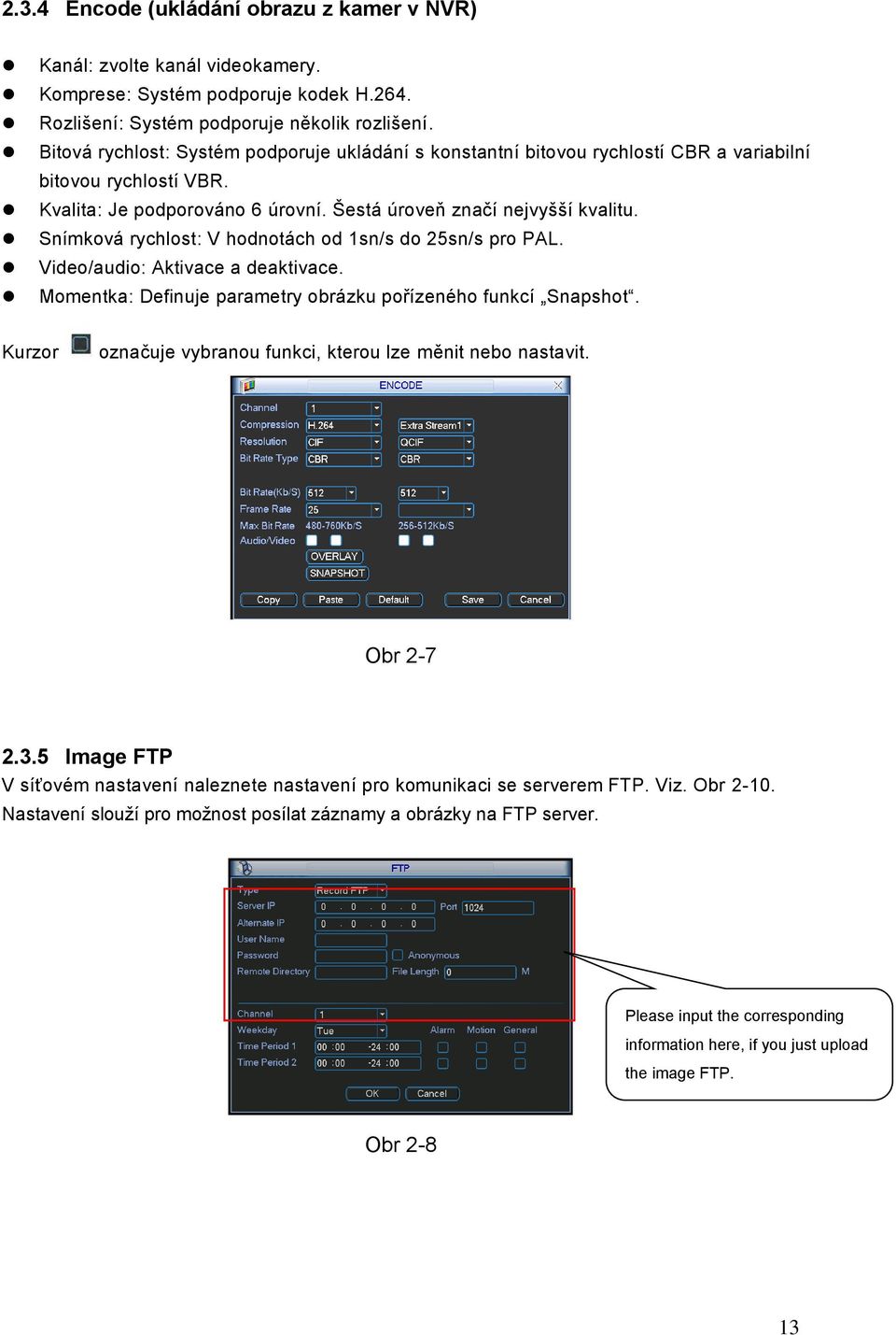 Snímková rychlost: V hodnotách od 1sn/s do 25sn/s pro PAL. Video/audio: Aktivace a deaktivace. Momentka: Definuje parametry obrázku pořízeného funkcí Snapshot.