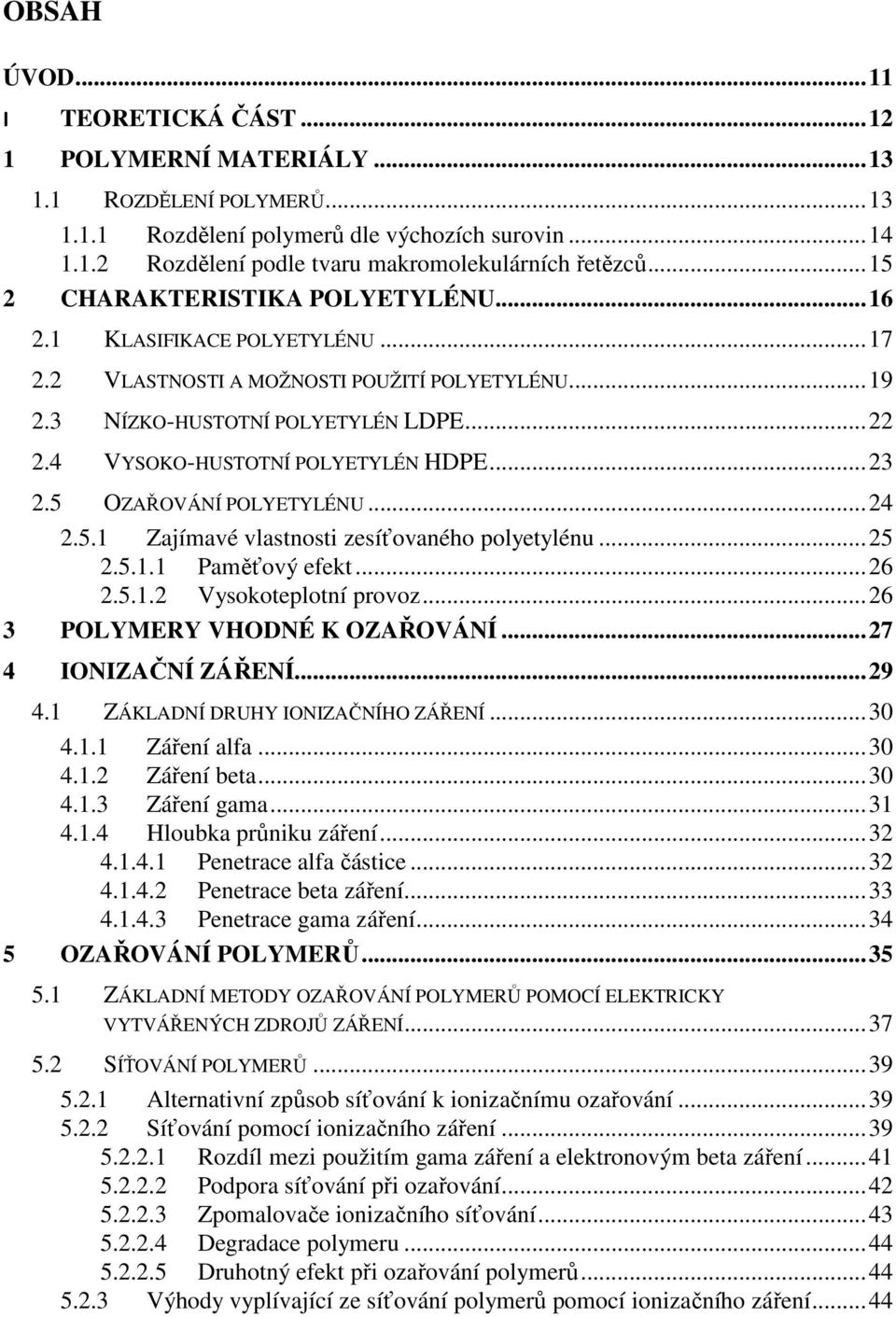 4 VYSOKO-HUSTOTNÍ POLYETYLÉN HDPE... 23 2.5 OZAŘOVÁNÍ POLYETYLÉNU... 24 2.5.1 Zajímavé vlastnosti zesíťovaného polyetylénu... 25 2.5.1.1 Paměťový efekt... 26 2.5.1.2 Vysokoteplotní provoz.