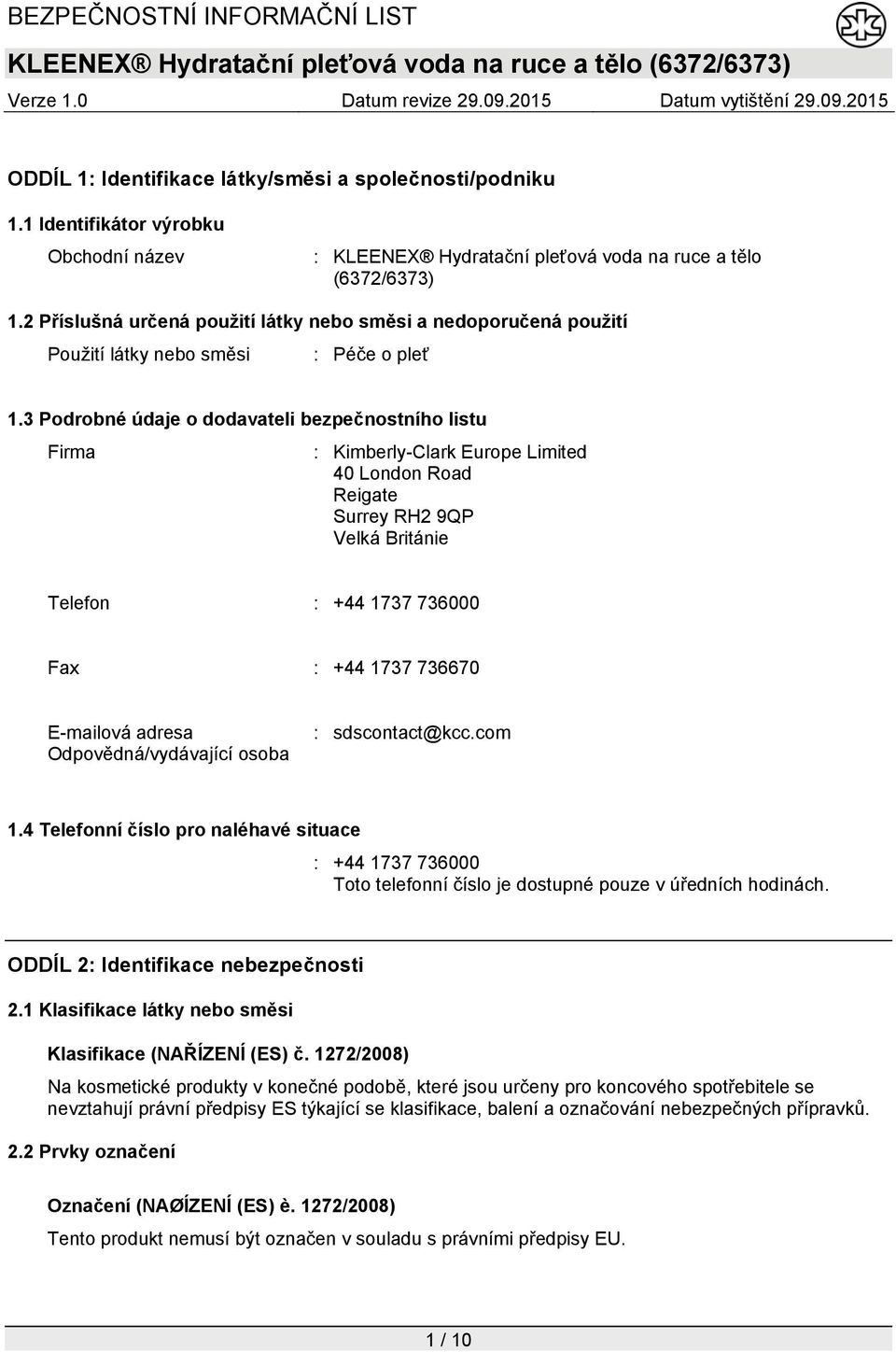 3 Podrobné údaje o dodavateli bezpečnostního listu Firma : Kimberly-Clark Europe Limited 40 London Road Reigate Surrey RH2 9QP Velká Británie Telefon : +44 1737 736000 Fax : +44 1737 736670 E-mailová