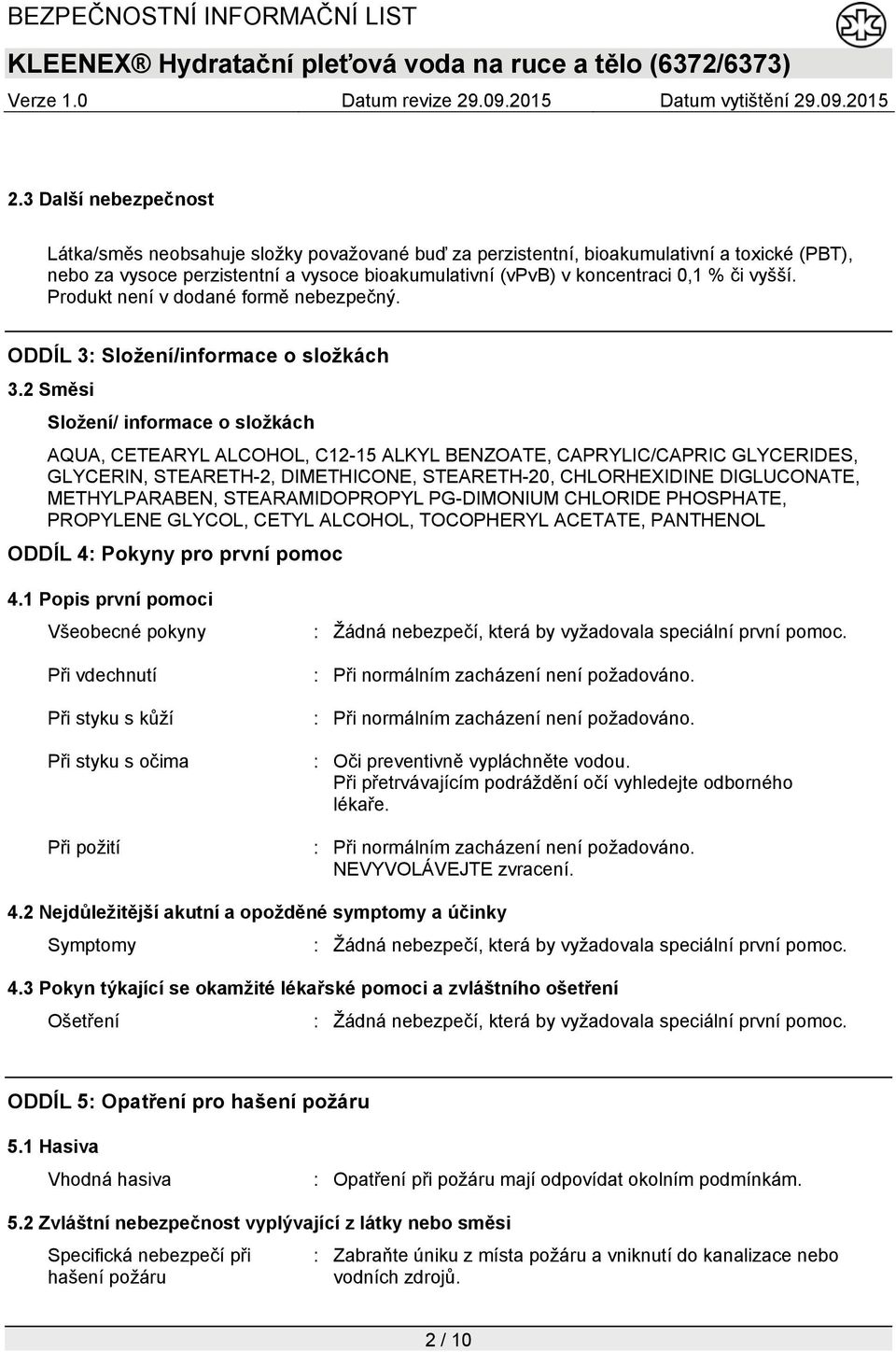 2 Směsi Složení/ informace o složkách AQUA, CETEARYL ALCOHOL, C12-15 ALKYL BENZOATE, CAPRYLIC/CAPRIC GLYCERIDES, GLYCERIN, STEARETH-2, DIMETHICONE, STEARETH-20, CHLORHEXIDINE DIGLUCONATE,