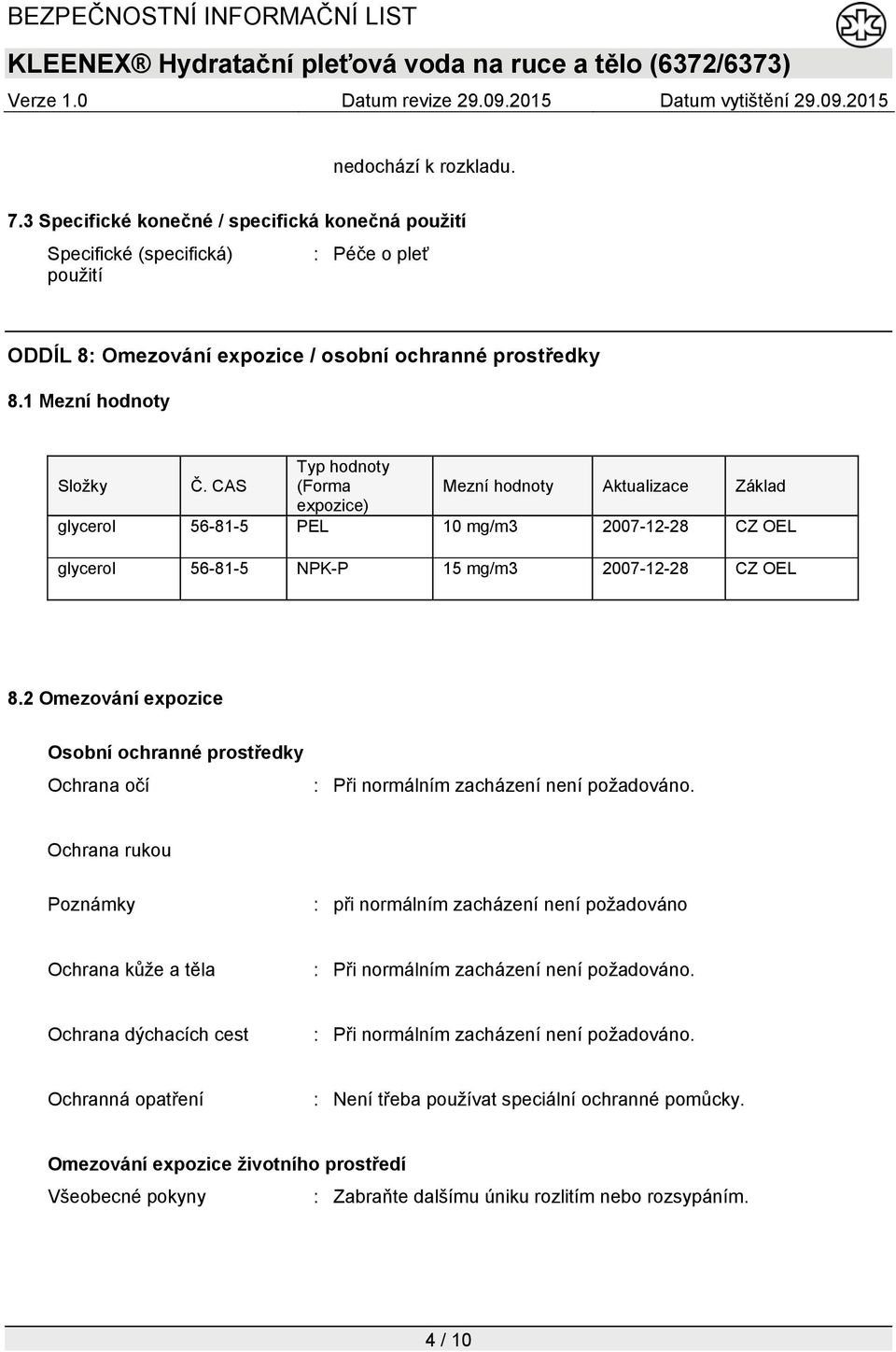 CAS Typ hodnoty (Forma Mezní hodnoty Aktualizace Základ expozice) glycerol 56-81-5 PEL 10 mg/m3 2007-12-28 CZ OEL glycerol 56-81-5 NPK-P 15 mg/m3 2007-12-28 CZ OEL 8.