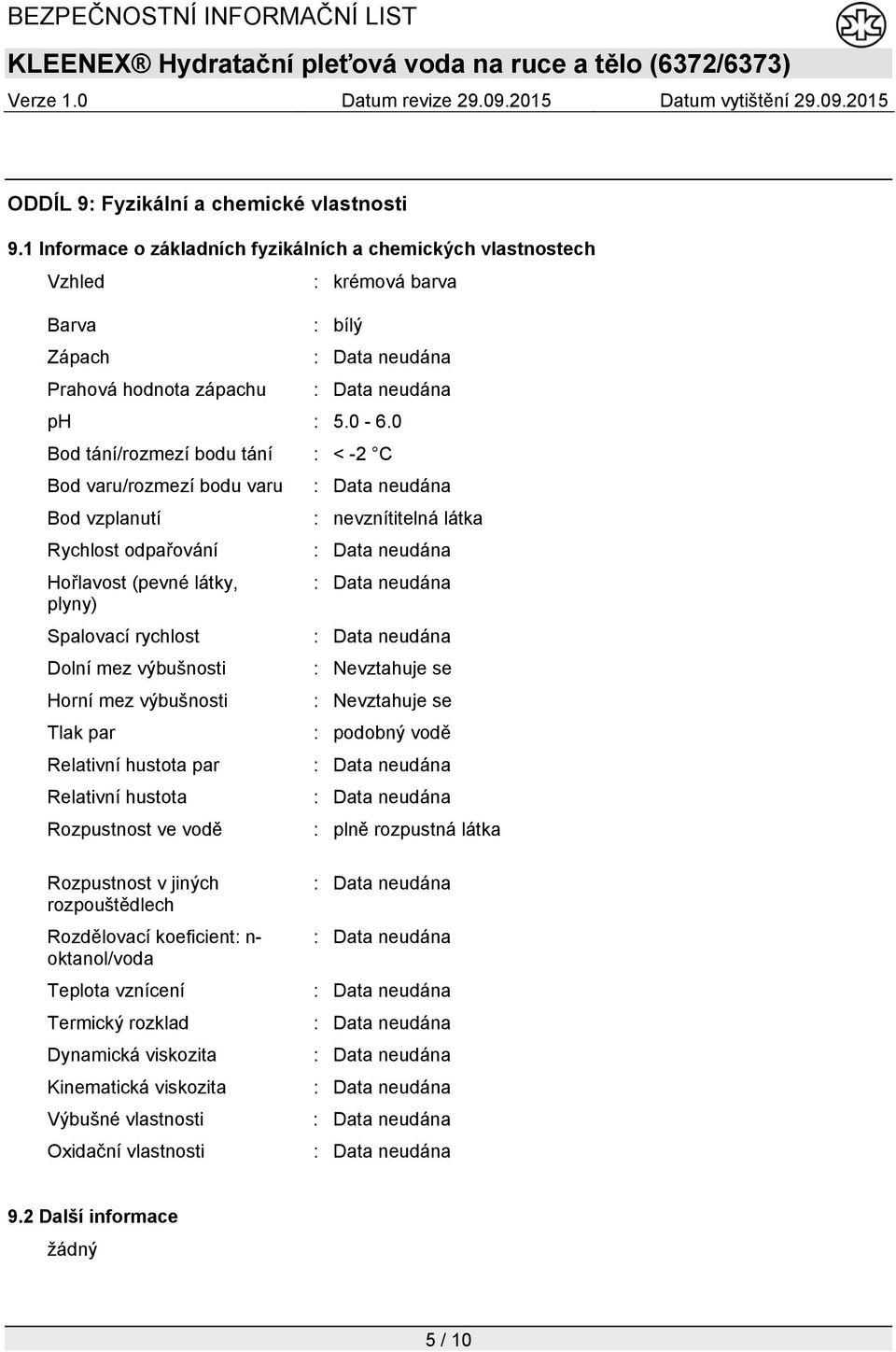 výbušnosti : Nevztahuje se Horní mez výbušnosti : Nevztahuje se Tlak par : podobný vodě Relativní hustota par Relativní hustota Rozpustnost ve vodě : plně rozpustná látka Rozpustnost v