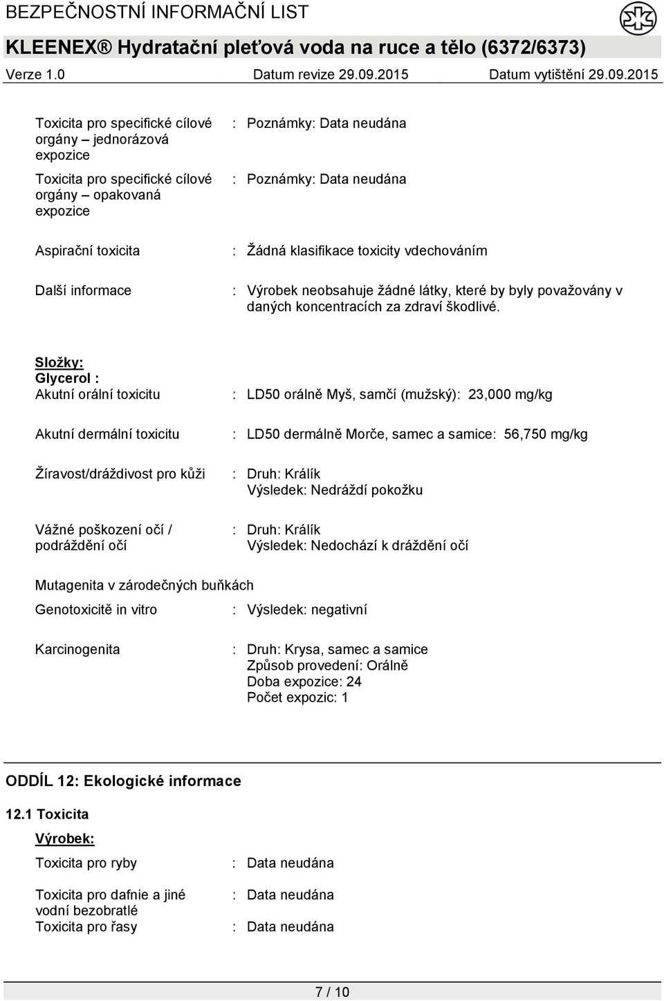 Složky: Glycerol : Akutní orální toxicitu Akutní dermální toxicitu Žíravost/dráždivost pro kůži Vážné poškození očí / podráždění očí : LD50 orálně Myš, samčí (mužský): 23,000 mg/kg : LD50 dermálně