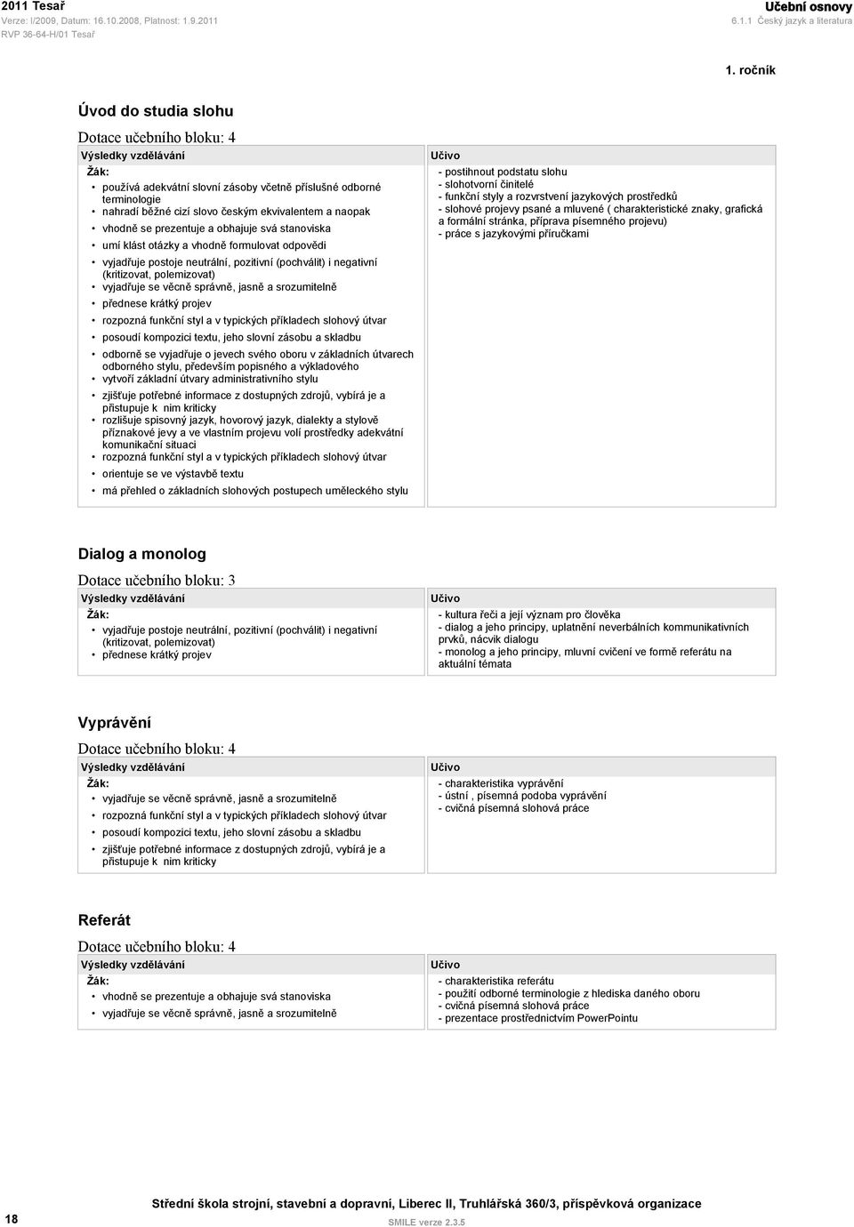 obhajuje svá stanoviska umí klást otázky a vhodně formulovat odpovědi vyjadřuje postoje neutrální, pozitivní (pochválit) i negativní (kritizovat, polemizovat) vyjadřuje se věcně správně, jasně a