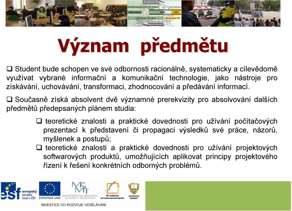 Současně získá absolvent dvě významné prerekvizity pro absolvování dalších předmětů předepsaných plánem studia: teoretické znalosti a praktické dovednosti pro užívání