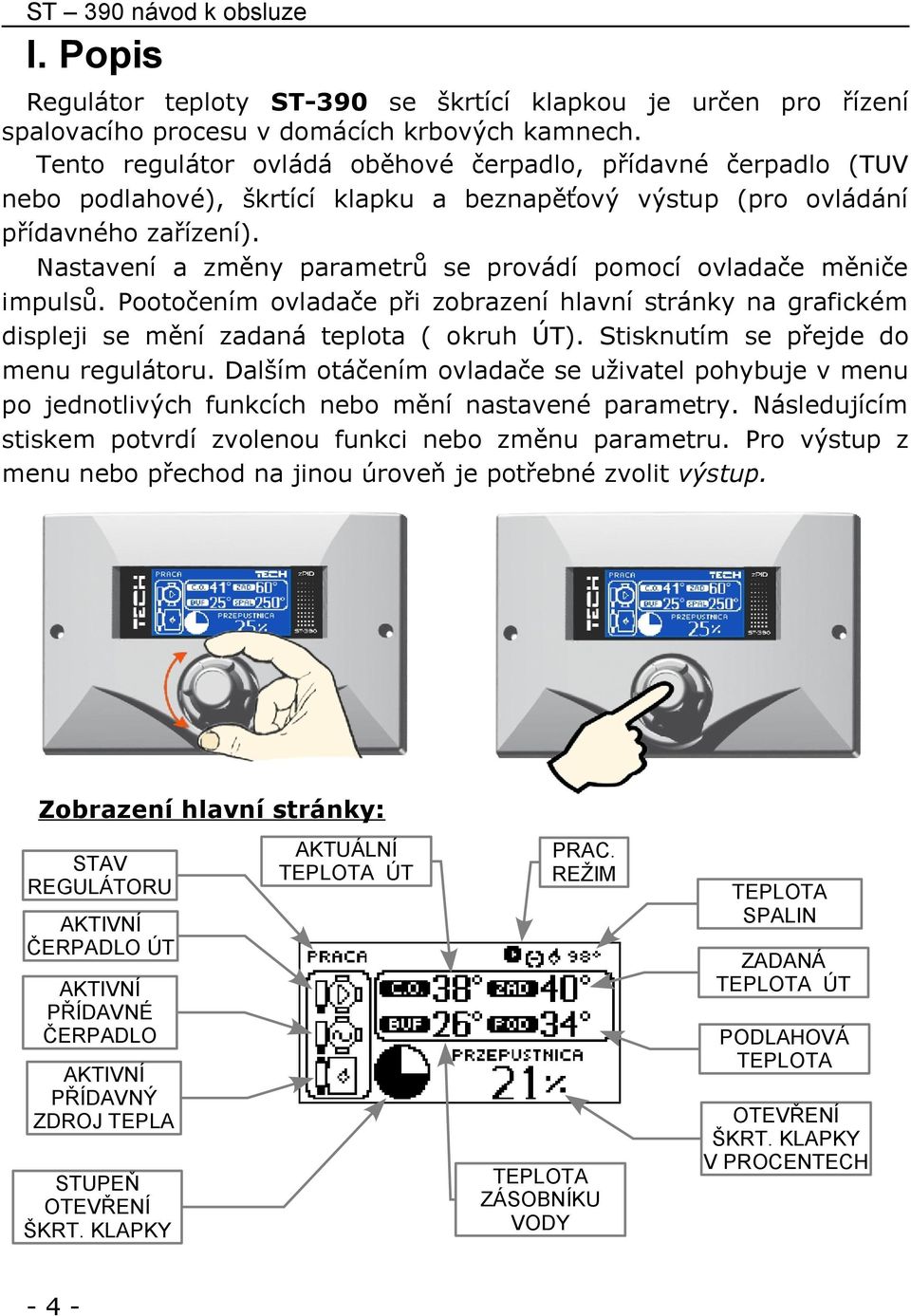Nastavení a změny parametrů se provádí pomocí ovladače měniče impulsů. Pootočením ovladače při zobrazení hlavní stránky na grafickém displeji se mění zadaná teplota ( okruh ÚT).