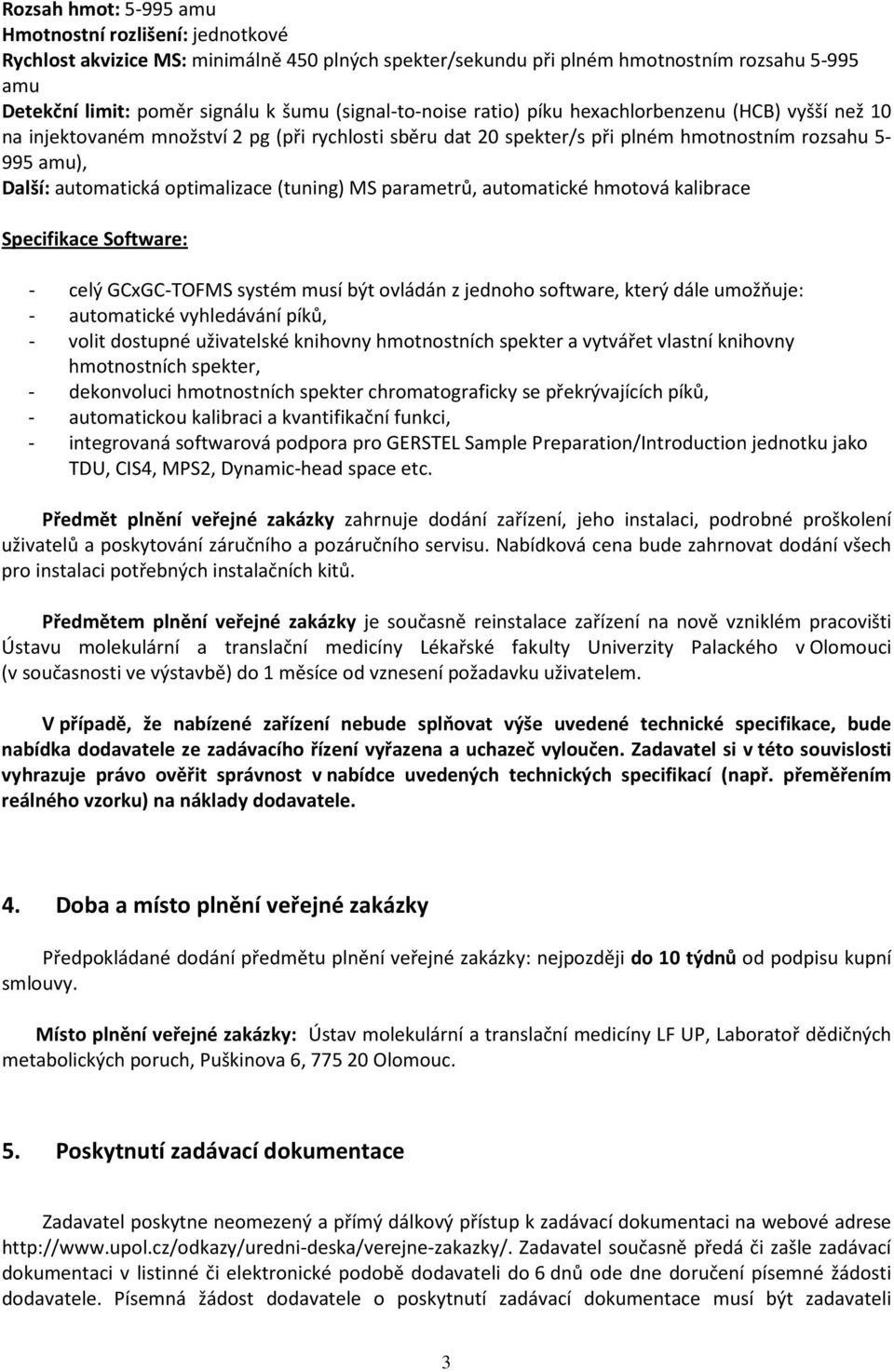 optimalizace (tuning) MS parametrů, automatické hmotová kalibrace Specifikace Software: - celý GCxGC-TOFMS systém musí být ovládán z jednoho software, který dále umožňuje: - automatické vyhledávání
