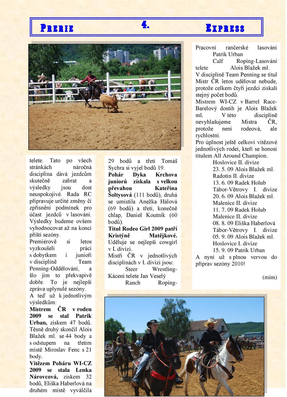 To je nejlepší zpráva uplynulé sezóny. A teď už k jednotlivým výsledkům: Mistrem ČR v rodeu 2009 se stal Patrik Urban, ziskem 47 bodů. Těsně druhý skončil Alois Blažek ml.